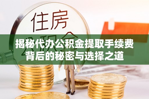 舟曲揭秘代办公积金提取手续费背后的秘密与选择之道