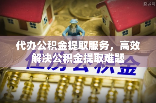 舟曲代办公积金提取服务，高效解决公积金提取难题