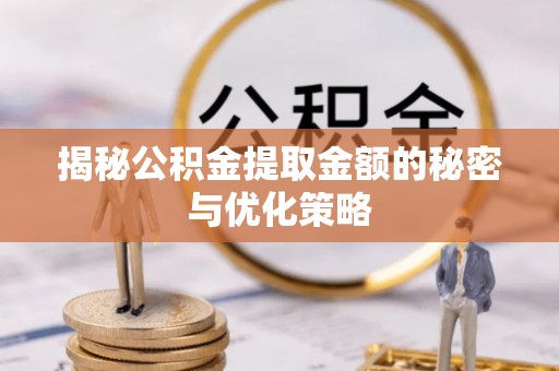 舟曲揭秘公积金提取金额的秘密与优化策略