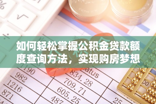 舟曲如何轻松掌握公积金贷款额度查询方法，实现购房梦想？