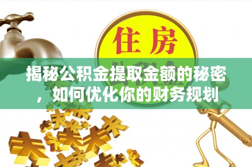 舟曲揭秘公积金提取金额的秘密，如何优化你的财务规划