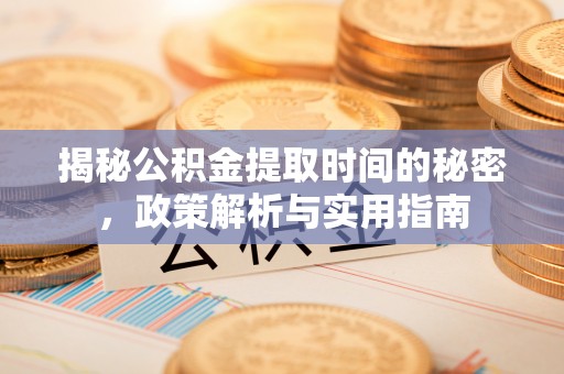 舟曲揭秘公积金提取时间的秘密，政策解析与实用指南