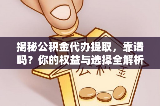 舟曲揭秘公积金代办提取，靠谱吗？你的权益与选择全解析
