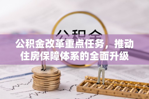 舟曲公积金改革重点任务，推动住房保障体系的全面升级