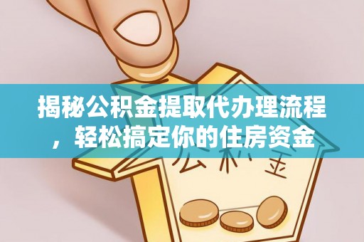 舟曲揭秘公积金提取代办理流程，轻松搞定你的住房资金