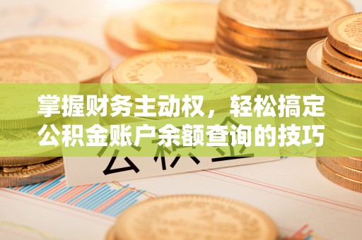 舟曲掌握财务主动权，轻松搞定公积金账户余额查询的技巧与方法