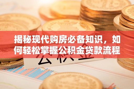 舟曲揭秘现代购房必备知识，如何轻松掌握公积金贷款流程