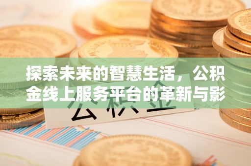 舟曲探索未来的智慧生活，公积金线上服务平台的革新与影响