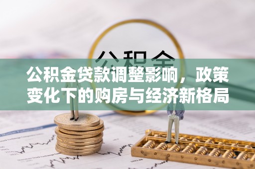 舟曲公积金贷款调整影响，政策变化下的购房与经济新格局