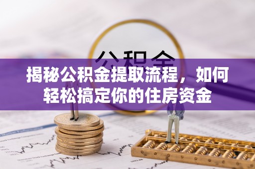 舟曲揭秘公积金提取流程，如何轻松搞定你的住房资金