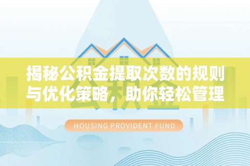 舟曲揭秘公积金提取次数的规则与优化策略，助你轻松管理财务