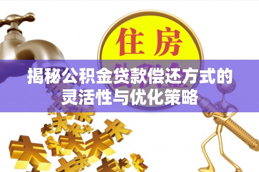 舟曲揭秘公积金贷款偿还方式的灵活性与优化策略