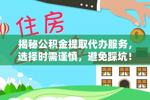舟曲揭秘公积金提取代办服务，选择时需谨慎，避免踩坑！