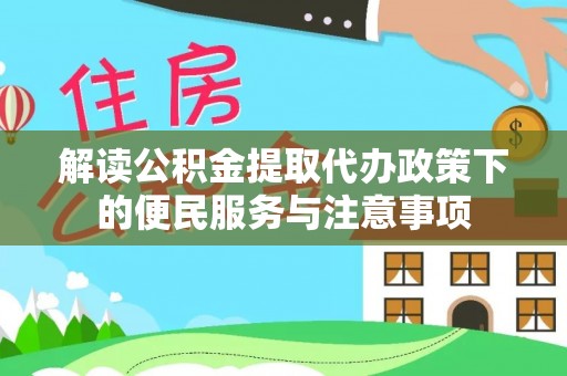 舟曲解读公积金提取代办政策下的便民服务与注意事项