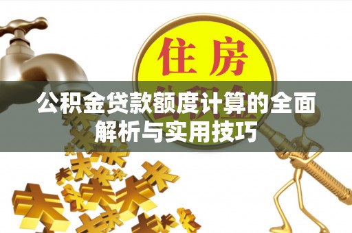 舟曲公积金贷款额度计算的全面解析与实用技巧