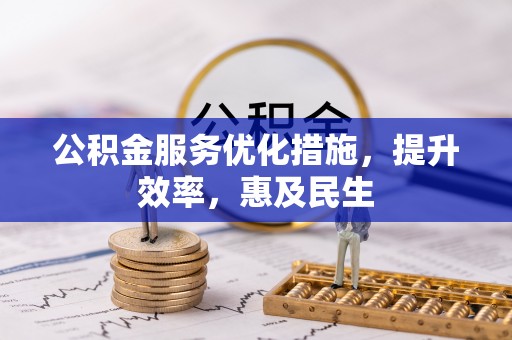 舟曲公积金服务优化措施，提升效率，惠及民生