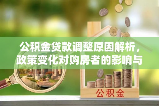 舟曲公积金贷款调整原因解析，政策变化对购房者的影响与应对