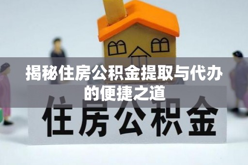 舟曲揭秘住房公积金提取与代办的便捷之道