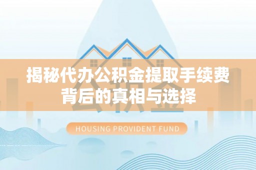 舟曲揭秘代办公积金提取手续费背后的真相与选择