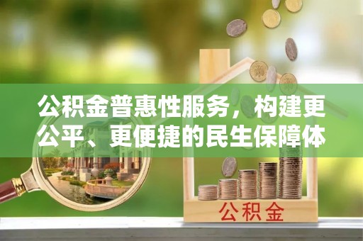 舟曲公积金普惠性服务，构建更公平、更便捷的民生保障体系