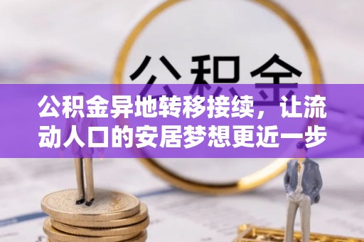 舟曲公积金异地转移接续，让流动人口的安居梦想更近一步