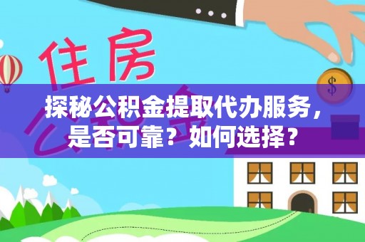 舟曲探秘公积金提取代办服务，是否可靠？如何选择？