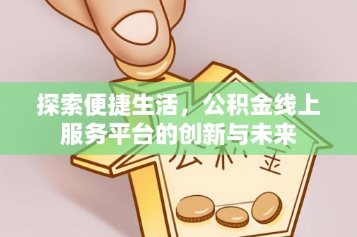 舟曲探索便捷生活，公积金线上服务平台的创新与未来