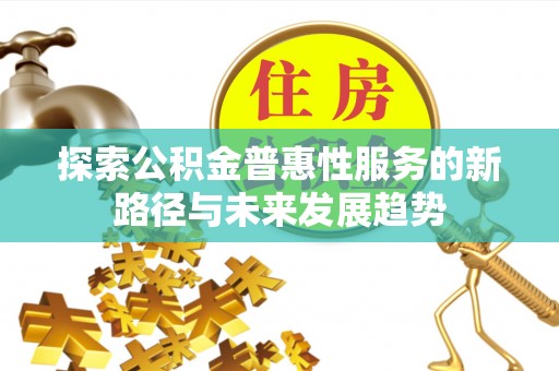 舟曲探索公积金普惠性服务的新路径与未来发展趋势