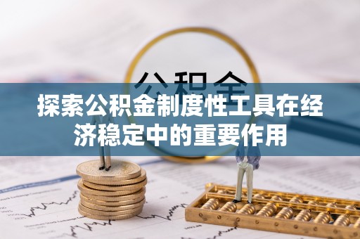 舟曲探索公积金制度性工具在经济稳定中的重要作用