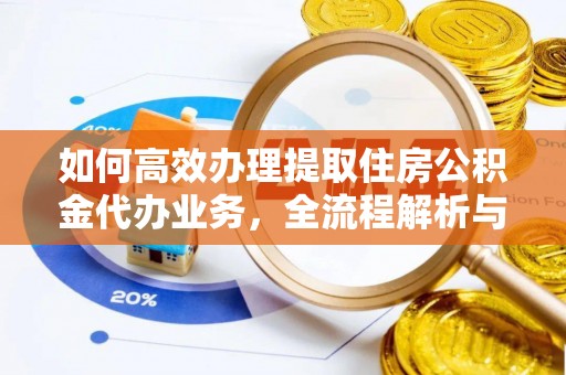 舟曲如何高效办理提取住房公积金代办业务，全流程解析与实用建议