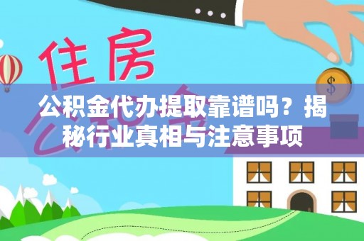 舟曲公积金代办提取靠谱吗？揭秘行业真相与注意事项