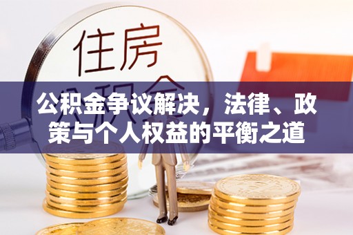 舟曲公积金争议解决，法律、政策与个人权益的平衡之道