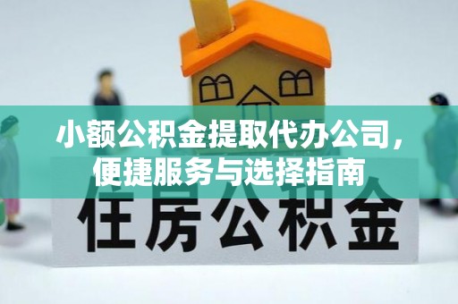 舟曲小额公积金提取代办公司，便捷服务与选择指南