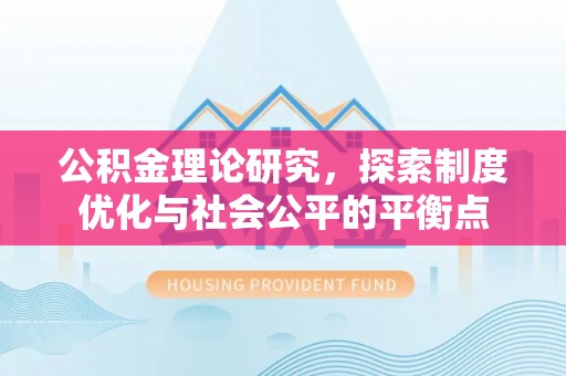 舟曲公积金理论研究，探索制度优化与社会公平的平衡点
