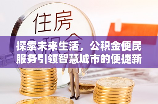 舟曲探索未来生活，公积金便民服务引领智慧城市的便捷新体验