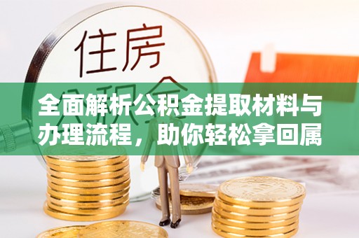 舟曲全面解析公积金提取材料与办理流程，助你轻松拿回属于自己的钱