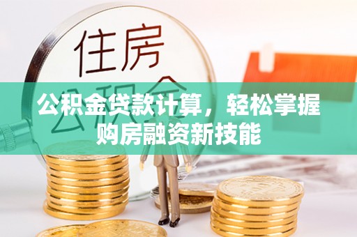 舟曲公积金贷款计算，轻松掌握购房融资新技能