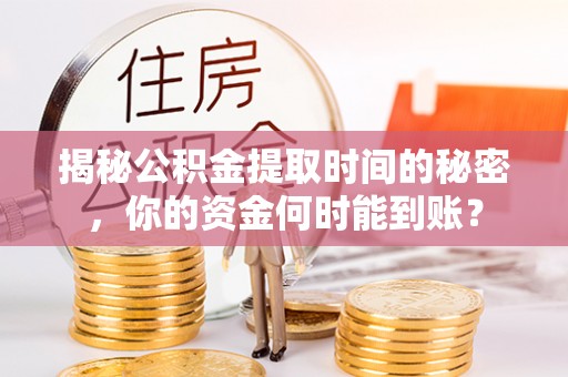 舟曲揭秘公积金提取时间的秘密，你的资金何时能到账？