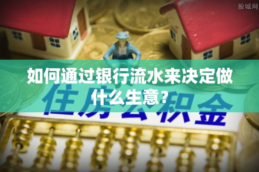舟曲如何通过银行流水来决定做什么生意？