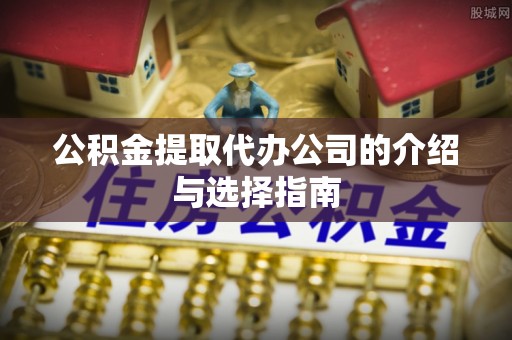 舟曲公积金提取代办公司的介绍与选择指南