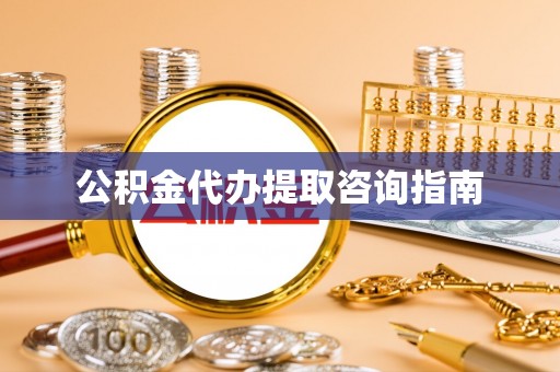 舟曲公积金代办提取咨询指南