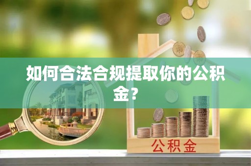 舟曲如何合法合规提取你的公积金？